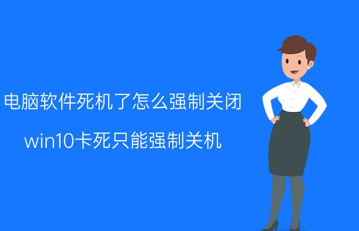 电脑软件死机了怎么强制关闭 win10卡死只能强制关机？